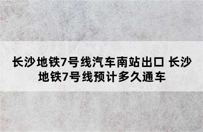 长沙地铁7号线汽车南站出口 长沙地铁7号线预计多久通车